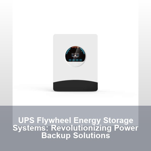 UPS Flywheel Energy Storage Systems: Revolutionizing Power Backup Solutions